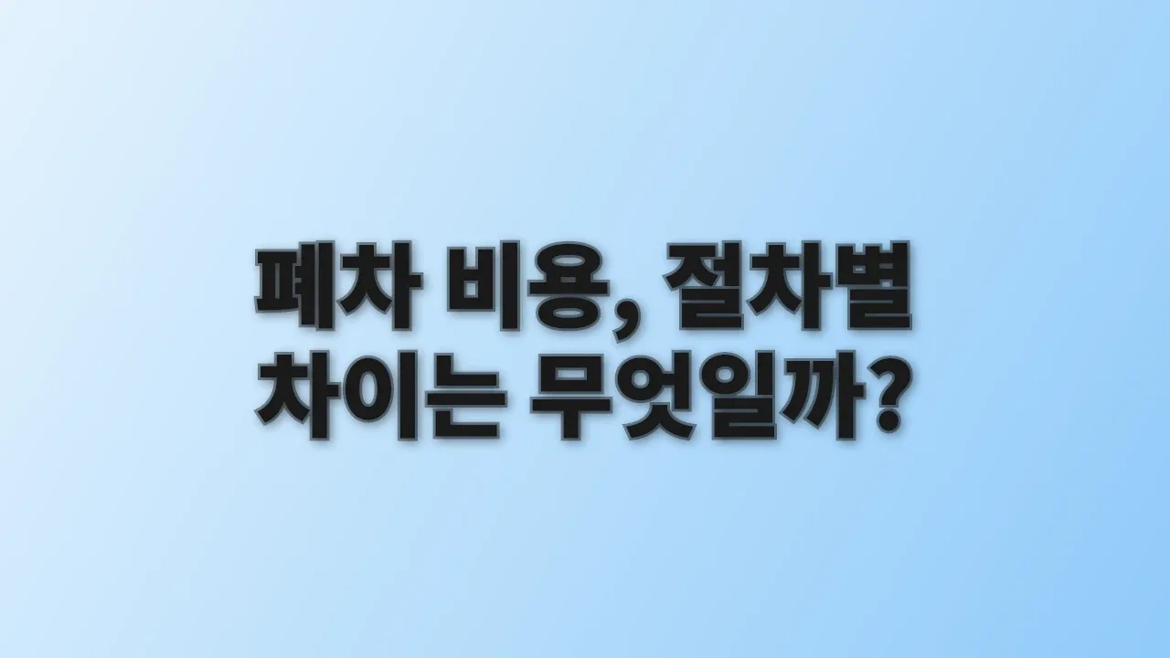 폐차 비용, 절차별 차이는 무엇일까?